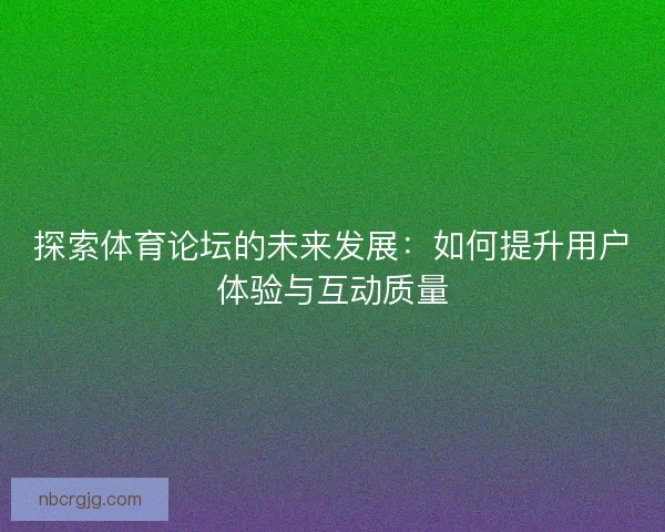 探索体育论坛的未来发展：如何提升用户体验与互动质量