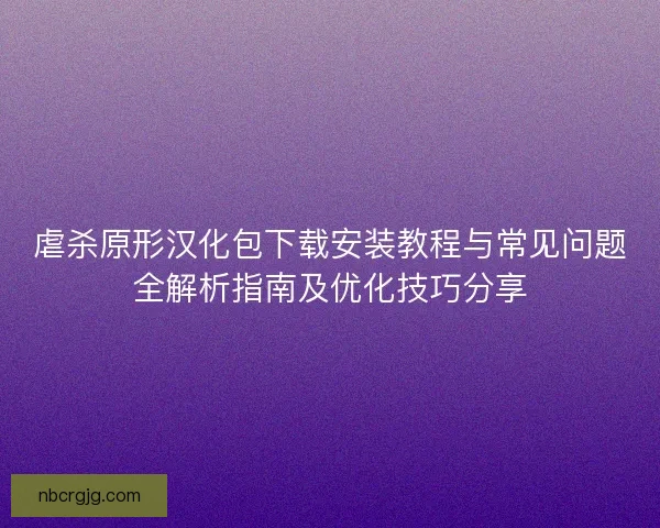 虐杀原形汉化包下载安装教程与常见问题全解析指南及优化技巧分享