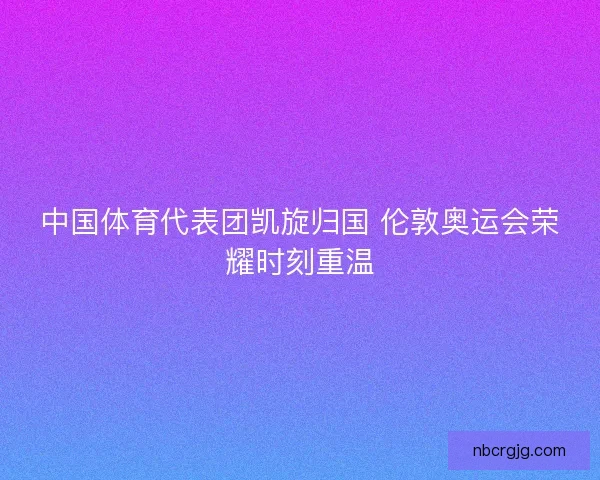 中国体育代表团凯旋归国 伦敦奥运会荣耀时刻重温